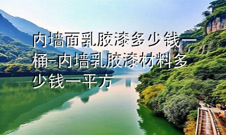 內(nèi)墻面乳膠漆多少錢一桶-內(nèi)墻乳膠漆材料多少錢一平方