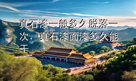 真石漆一般多久脫落一次，真石漆面漆多久能干