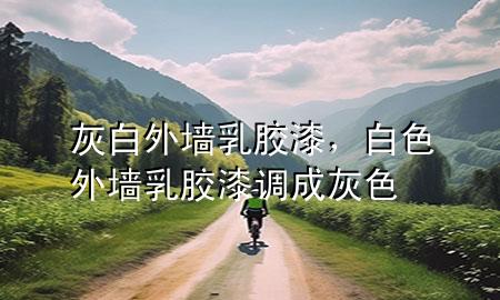 灰白外墻乳膠漆，白色外墻乳膠漆調(diào)成灰色