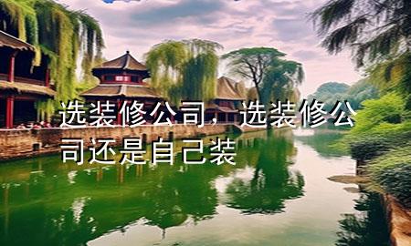 選裝修公司，選裝修公司還是自己裝
