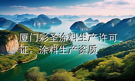 廈門彩圣涂料生產許可證，涂料生產資質