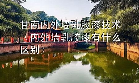 甘南內(nèi)外墻乳膠漆技術(shù)（內(nèi)外墻乳膠漆有什么區(qū)別）
