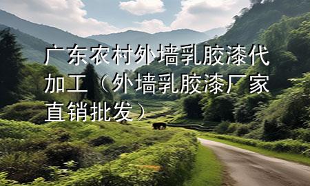 廣東農(nóng)村外墻乳膠漆代加工（外墻乳膠漆廠家直銷批發(fā)）