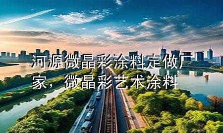 河源微晶彩涂料定做廠家，微晶彩藝術(shù)涂料
