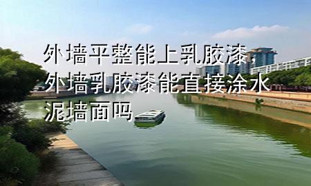 外墻平整能上乳膠漆，外墻乳膠漆能直接涂水泥墻面嗎