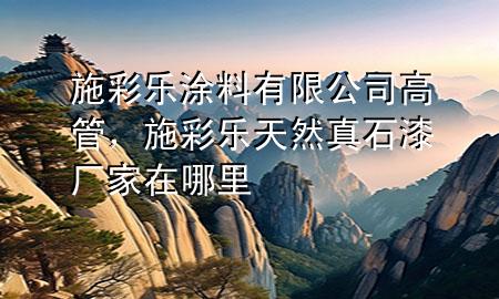 施彩樂涂料有限公司高管，施彩樂天然真石漆廠家在哪里