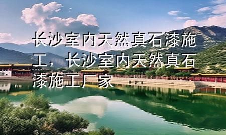 長沙室內(nèi)天然真石漆施工，長沙室內(nèi)天然真石漆施工廠家