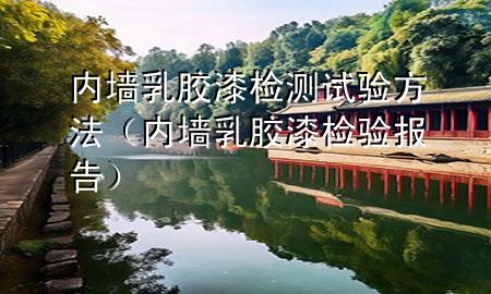 內(nèi)墻乳膠漆檢測(cè)試驗(yàn)方法（內(nèi)墻乳膠漆檢驗(yàn)報(bào)告）