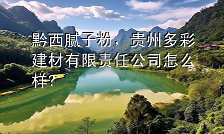 黔西膩子粉，貴州多彩建材有限責任公司怎么樣?