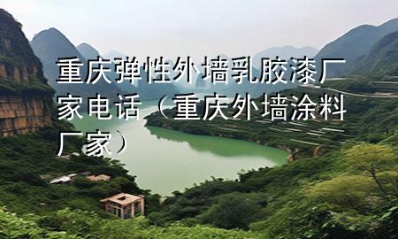 重慶彈性外墻乳膠漆廠家電話（重慶外墻涂料廠家）