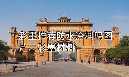 彩墨推薦防水涂料嗎圖片，彩墨材料
