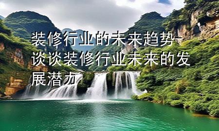 裝修行業(yè)的未來趨勢-談?wù)勓b修行業(yè)未來的發(fā)展?jié)摿?>
             </div>
             <!--文章無圖的情況下插入一張圖片end-->
              
      <p>本篇文章給大家談?wù)勓b修行業(yè)的未來趨勢，以及談?wù)勓b修行業(yè)未來的發(fā)展?jié)摿?yīng)的知識點，希望對各位有所幫助，不要忘了收***本站喔。
今天給各位分享裝修行業(yè)的未來趨勢的知識，其中也會對談?wù)勓b修行業(yè)未來的發(fā)展?jié)摿M行解釋，如果能碰巧解決***現(xiàn)在面臨的問題，別忘了關(guān)注本站，現(xiàn)在開始吧！</p><ol type=