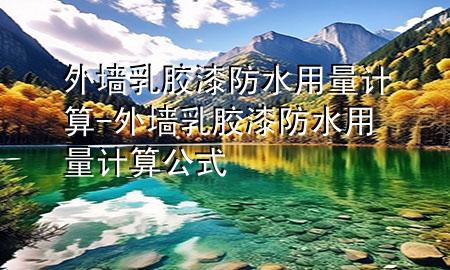 外墻乳膠漆防水用量計(jì)算-外墻乳膠漆防水用量計(jì)算公式