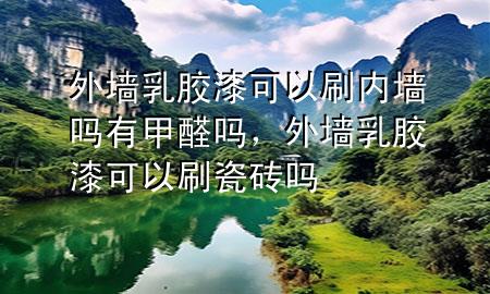 外墻乳膠漆可以刷內(nèi)墻嗎有甲醛嗎，外墻乳膠漆可以刷瓷磚嗎