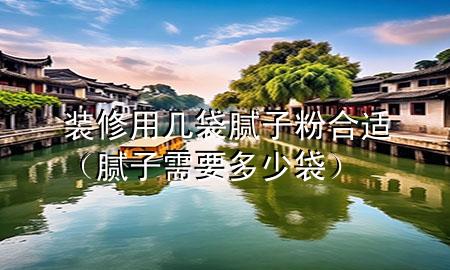 裝修用幾袋膩子粉合適（膩子需要多少袋）