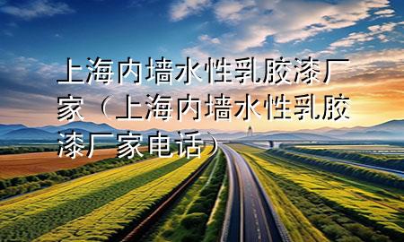 上海內(nèi)墻水性乳膠漆廠家（上海內(nèi)墻水性乳膠漆廠家電話）