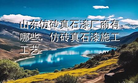 山東仿磚真石漆廠商有哪些，仿磚真石漆施工工藝