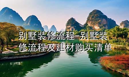 別墅裝修流程-別墅裝修流程及建材購買清單