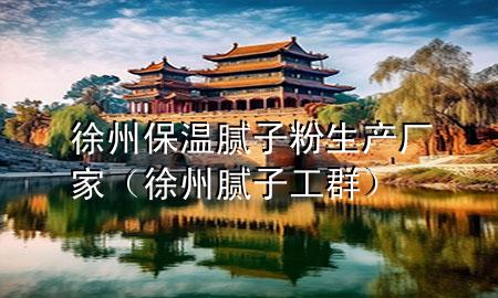 徐州保溫膩子粉生產廠家（徐州膩子工群）