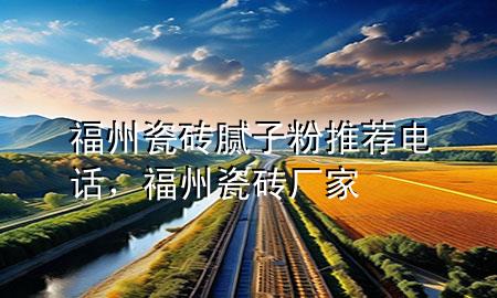 福州瓷磚膩子粉推薦電話，福州瓷磚廠家