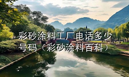 彩砂涂料工廠電話多少號碼（彩砂涂料百科）