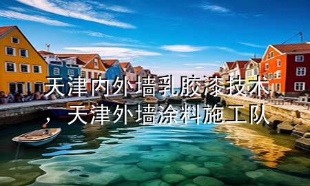 天津內(nèi)外墻乳膠漆技術(shù)，天津外墻涂料施工隊