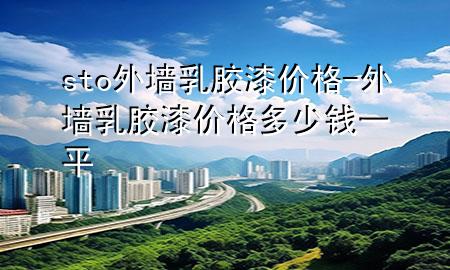 sto外墻乳膠漆價(jià)格-外墻乳膠漆價(jià)格多少錢(qián)一平
