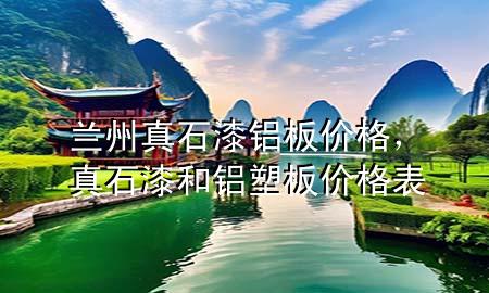 蘭州真石漆鋁板價格，真石漆和鋁塑板價格表