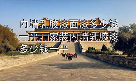 內(nèi)墻乳膠漆面漆多少錢一平，家裝內(nèi)墻乳膠漆多少錢一平