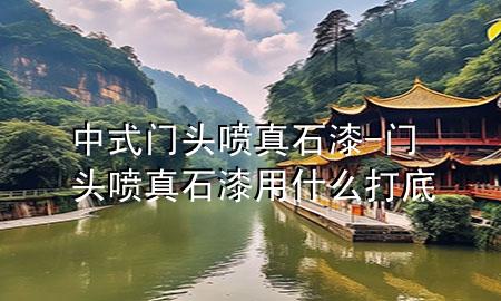 中式門頭噴真石漆-門頭噴真石漆用什么打底