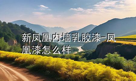 新鳳凰內(nèi)墻乳膠漆-鳳凰漆怎么樣