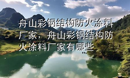 舟山彩鋼結(jié)構(gòu)防火涂料廠家，舟山彩鋼結(jié)構(gòu)防火涂料廠家有哪些