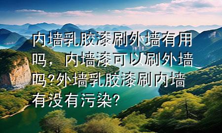 內(nèi)墻乳膠漆刷外墻有用嗎，內(nèi)墻漆可以刷外墻嗎?外墻乳膠漆刷內(nèi)墻有沒有污染?