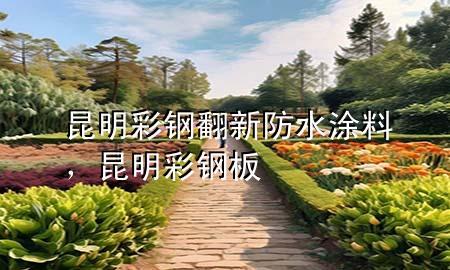 昆明彩鋼翻新防水涂料，昆明彩鋼板