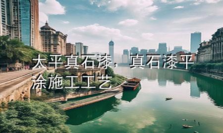 太平真石漆，真石漆平涂施工工藝