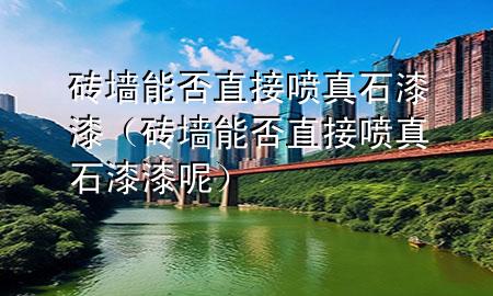 磚墻能否直接噴真石漆漆（磚墻能否直接噴真石漆漆呢）