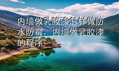 內(nèi)墻做乳膠漆怎樣做防水防霉，內(nèi)墻做乳膠漆的程序