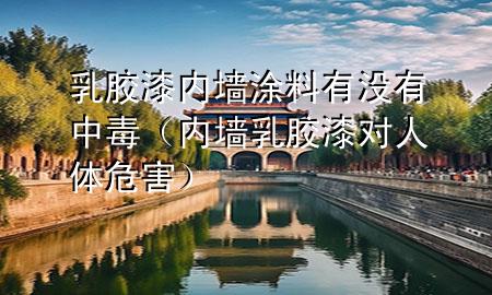 乳膠漆內(nèi)墻涂料有沒有中毒（內(nèi)墻乳膠漆對(duì)人體危害）