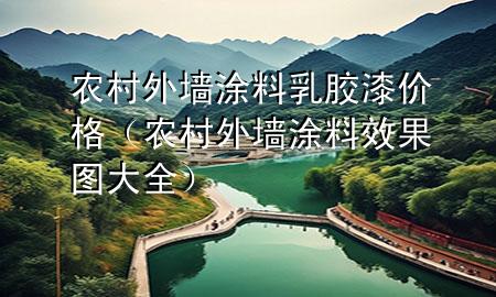 農(nóng)村外墻涂料乳膠漆價(jià)格（農(nóng)村外墻涂料效果圖大全）