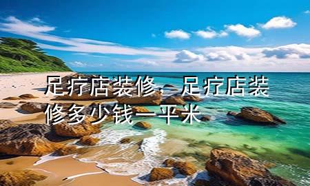 足療店裝修，足療店裝修多少錢(qián)一平米