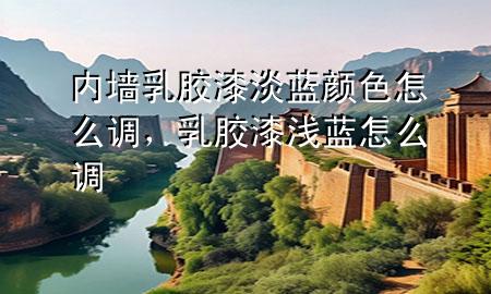 內(nèi)墻乳膠漆淡藍(lán)顏色怎么調(diào)，乳膠漆淺藍(lán)怎么調(diào)