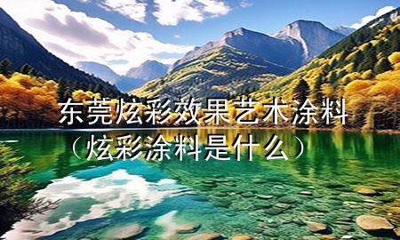 東莞炫彩效果藝術(shù)涂料（炫彩涂料是什么）