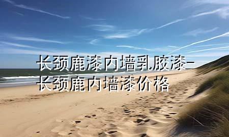 長頸鹿漆內(nèi)墻乳膠漆-長頸鹿內(nèi)墻漆價格