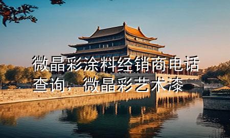 微晶彩涂料經(jīng)銷商電話查詢，微晶彩藝術(shù)漆