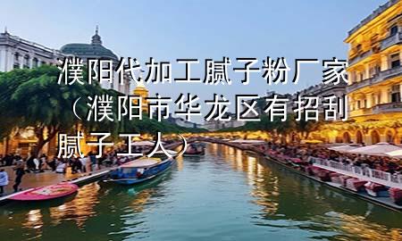 濮陽(yáng)代加工膩?zhàn)臃蹚S家（濮陽(yáng)市華龍區(qū)有招刮膩?zhàn)庸と耍?>
             </div>
             <!--文章無(wú)圖的情況下插入一張圖片end-->
              
      <p>本篇文章給大家談?wù)勫ш?yáng)***加工膩?zhàn)臃蹚S家，以及濮陽(yáng)市華龍區(qū)有招刮膩?zhàn)庸と藢?duì)應(yīng)的知識(shí)點(diǎn)，希望對(duì)各位有所幫助，不要忘了收***本站喔。
今天給各位分享濮陽(yáng)***加工膩?zhàn)臃蹚S家的知識(shí)，其中也會(huì)對(duì)濮陽(yáng)市華龍區(qū)有招刮膩?zhàn)庸と诉M(jìn)行解釋?zhuān)绻芘銮山鉀Q***現(xiàn)在面臨的問(wèn)題，別忘了關(guān)注本站，現(xiàn)在開(kāi)始吧！</p><ol type=