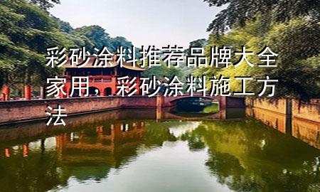 彩砂涂料推薦品牌大全家用，彩砂涂料施工方法