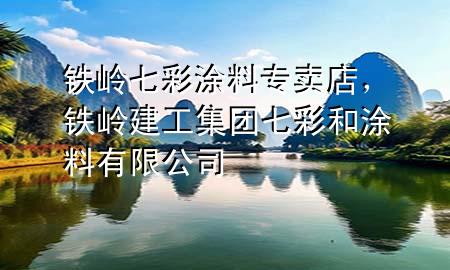 鐵嶺七彩涂料專賣店，鐵嶺建工集團七彩和涂料有限公司
