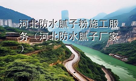 河北防水膩?zhàn)臃凼┕し?wù)（河北防水膩?zhàn)訌S家）