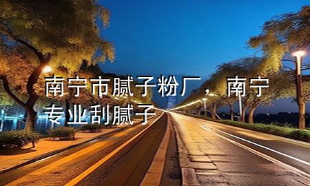 南寧市膩?zhàn)臃蹚S，南寧專業(yè)刮膩?zhàn)?>
             </div>
             <!--文章無圖的情況下插入一張圖片end-->
              
      <p>本篇文章給大家談?wù)勀蠈幨心佔(zhàn)臃蹚S，以及南寧專業(yè)刮膩?zhàn)訉?duì)應(yīng)的知識(shí)點(diǎn)，希望對(duì)各位有所幫助，不要忘了收***本站喔。
今天給各位分享南寧市膩?zhàn)臃蹚S的知識(shí)，其中也會(huì)對(duì)南寧專業(yè)刮膩?zhàn)舆M(jìn)行解釋，如果能碰巧解決***現(xiàn)在面臨的問題，別忘了關(guān)注本站，現(xiàn)在開始吧！</p><ol type=