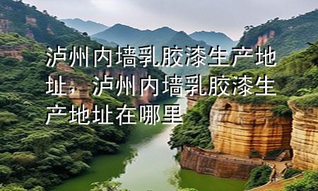瀘州內(nèi)墻乳膠漆生產(chǎn)地址，瀘州內(nèi)墻乳膠漆生產(chǎn)地址在哪里